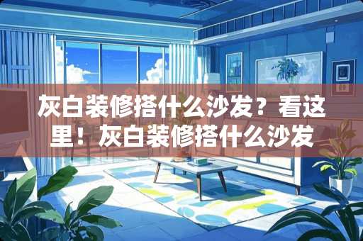 灰白装修搭什么沙发？看这里！灰白装修搭什么沙发