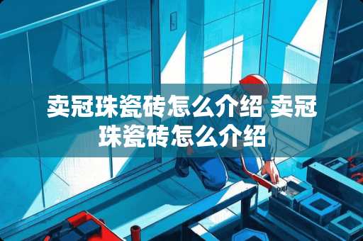 卖冠珠瓷砖怎么介绍 卖冠珠瓷砖怎么介绍