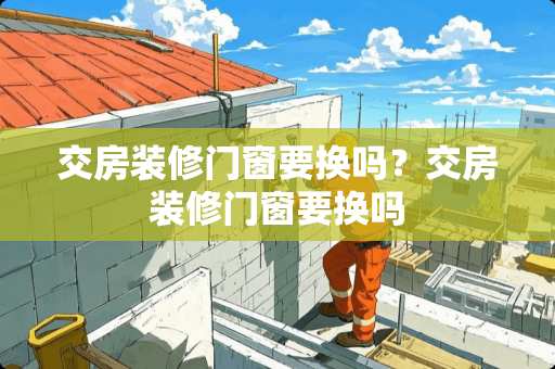 交房装修门窗要换吗？交房装修门窗要换吗