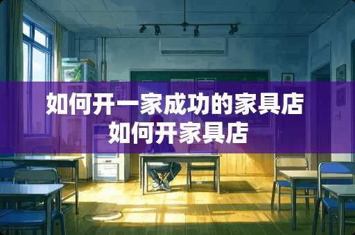 如何开一家成功的家具店 如何开家具店
