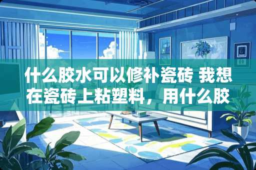 什么胶水可以修补瓷砖 我想在瓷砖上粘塑料，用什么胶水好