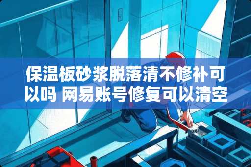 保温板砂浆脱落清不修补可以吗 网易账号修复可以清空实名信息吗