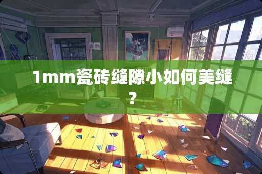 1mm瓷砖缝隙小如何美缝？
