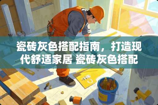 瓷砖灰色搭配指南，打造现代舒适家居 瓷砖灰色搭配什么沙发