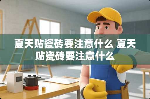 夏天贴瓷砖要注意什么 夏天贴瓷砖要注意什么