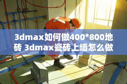 3dmax如何做400*800地砖 3dmax瓷砖上墙怎么做