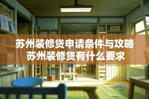 苏州装修贷申请条件与攻略 苏州装修贷有什么要求