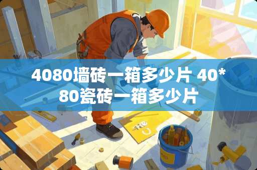 4080墙砖一箱多少片 40*80瓷砖一箱多少片