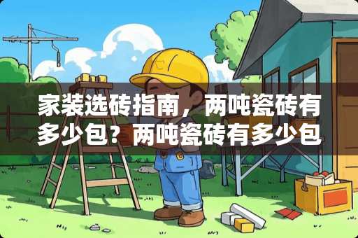 家装选砖指南，两吨瓷砖有多少包？两吨瓷砖有多少包