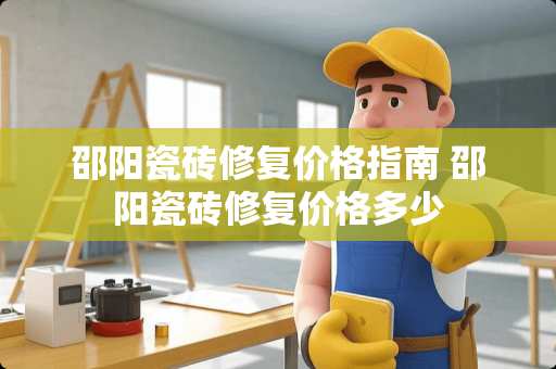 邵阳瓷砖修复价格指南 邵阳瓷砖修复价格多少