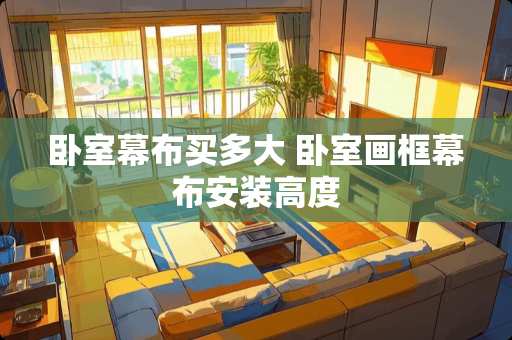 卧室幕布买多大 卧室画框幕布安装高度