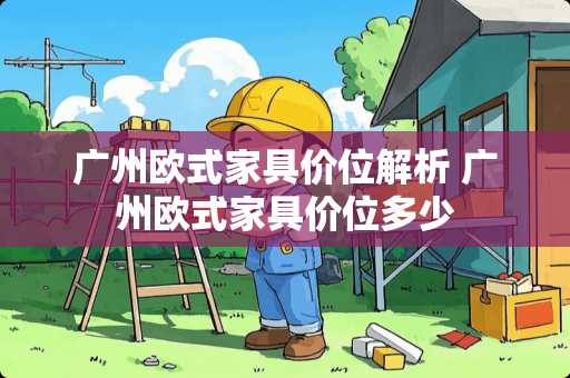 广州欧式家具价位解析 广州欧式家具价位多少