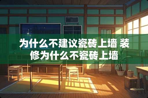为什么不建议瓷砖上墙 装修为什么不瓷砖上墙