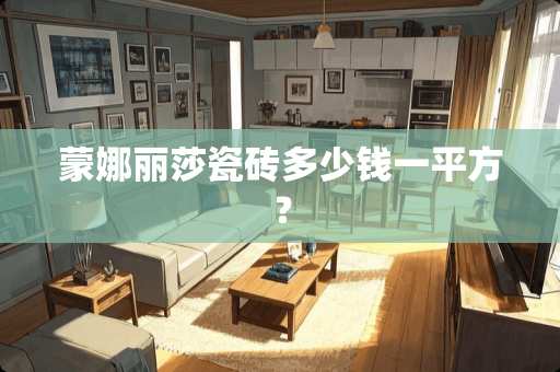 蒙娜丽莎瓷砖多少钱一平方？