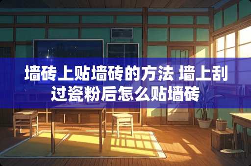 墙砖上贴墙砖的方法 墙上刮过瓷粉后怎么贴墙砖