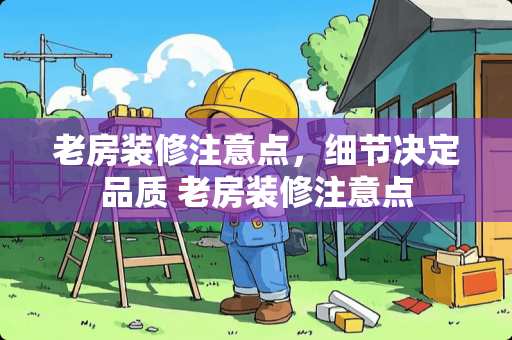 老房装修注意点，细节决定品质 老房装修注意点
