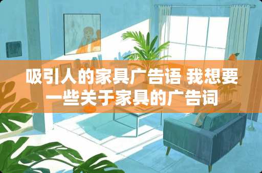 吸引人的家具广告语 我想要一些关于家具的广告词