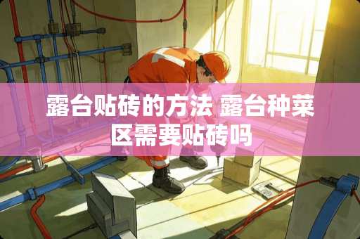 露台贴砖的方法 露台种菜区需要贴砖吗