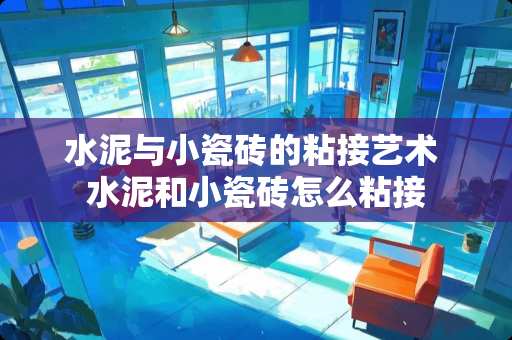 水泥与小瓷砖的粘接艺术 水泥和小瓷砖怎么粘接