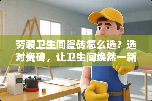 穷装卫生间瓷砖怎么选？选对瓷砖，让卫生间焕然一新 穷装卫生间瓷砖怎么选