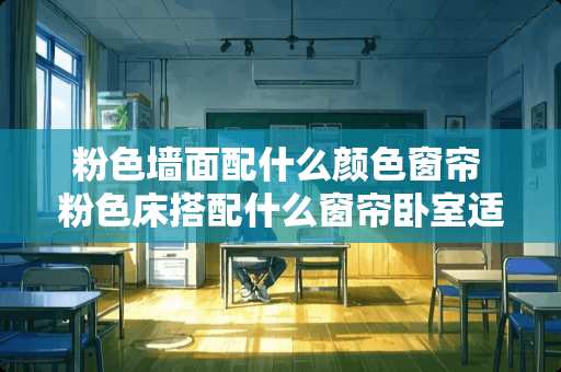 粉色墙面配什么颜色窗帘 粉色床搭配什么窗帘卧室适合什么颜色的窗帘