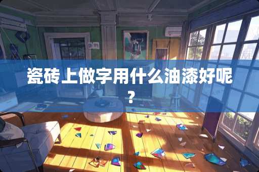 瓷砖上做字用什么油漆好呢？