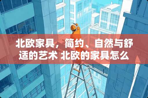 北欧家具，简约、自然与舒适的艺术 北欧的家具怎么样