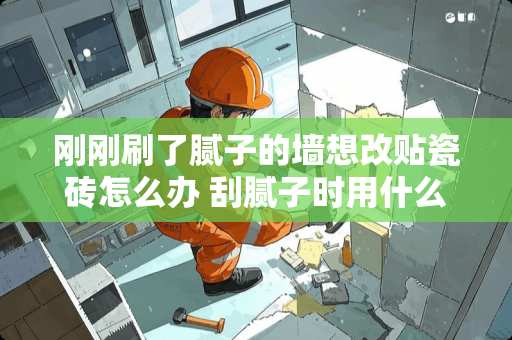 刚刚刷了腻子的墙想改贴瓷砖怎么办 刮腻子时用什么垫瓷砖