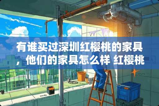 有谁买过深圳红樱桃的家具，他们的家具怎么样 红樱桃家具配什么颜色的墙面