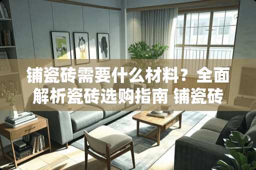 铺瓷砖需要什么材料？全面解析瓷砖选购指南 铺瓷砖需要什么材料