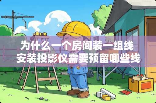 为什么一个房间装一组线 安装投影仪需要预留哪些线路