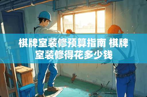 棋牌室装修预算指南 棋牌室装修得花多少钱