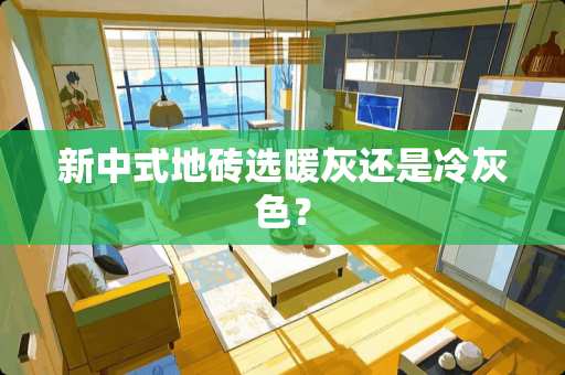 新中式地砖选暖灰还是冷灰色？