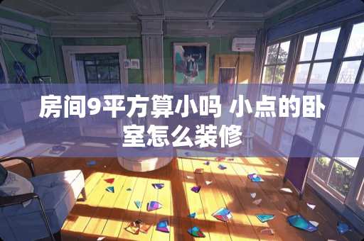 房间9平方算小吗 小点的卧室怎么装修