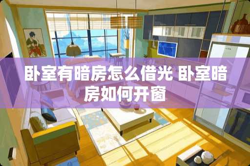 卧室有暗房怎么借光 卧室暗房如何开窗