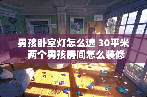 男孩卧室灯怎么选 30平米  两个男孩房间怎么装修