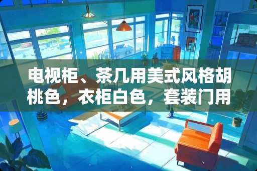 电视柜、茶几用美式风格胡桃色，衣柜白色，套装门用什么颜色好 美式卧室不带衣柜怎么装修