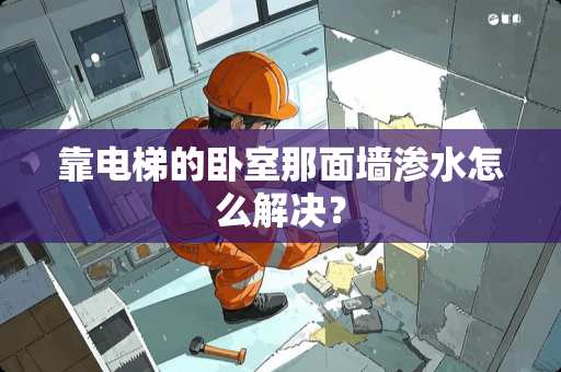 靠电梯的卧室那面墙渗水怎么解决？