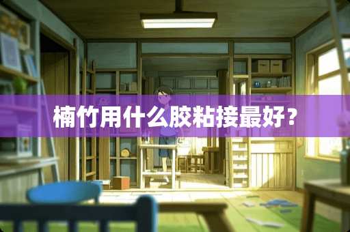 楠竹用什么胶粘接最好？
