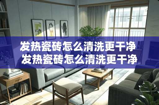 发热瓷砖怎么清洗更干净 发热瓷砖怎么清洗更干净