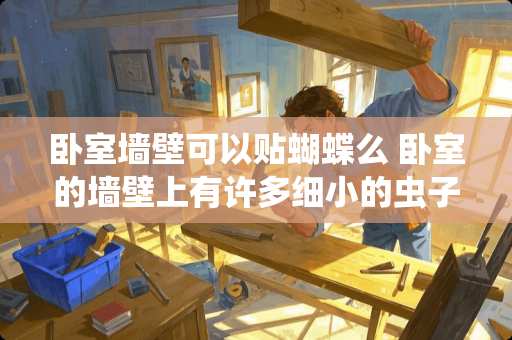 卧室墙壁可以贴蝴蝶么 卧室的墙壁上有许多细小的虫子，像刚生的小蜘蛛，怎么办