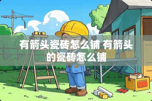 有箭头瓷砖怎么铺 有箭头的瓷砖怎么铺