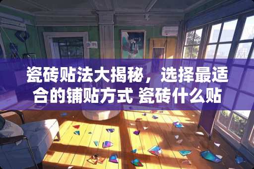 瓷砖贴法大揭秘，选择最适合的铺贴方式 瓷砖什么贴最好