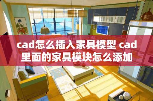 cad怎么插入家具模型 cad里面的家具模块怎么添加