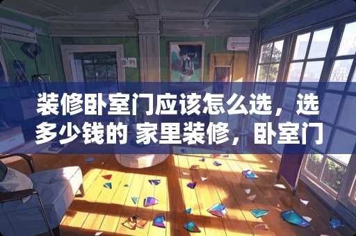 装修卧室门应该怎么选，选多少钱的 家里装修，卧室门是越厚越好吗？这几天逛街，有的商家说他们是50CM的，其他品牌是45CM的