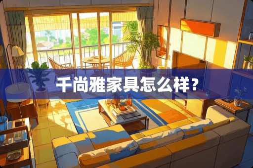 千尚雅家具怎么样？