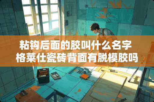 粘钩后面的胶叫什么名字 格莱仕瓷砖背面有脱模胶吗