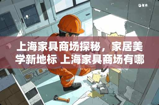 上海家具商场探秘，家居美学新地标 上海家具商场有哪些