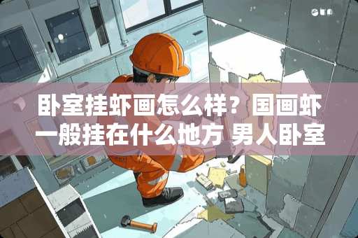 卧室挂虾画怎么样?国画虾一般挂在什么地方 男人卧室如何装修风水 卧室挂虾画怎么样?国画虾一般挂在什么地方 男人卧室如何装修风水