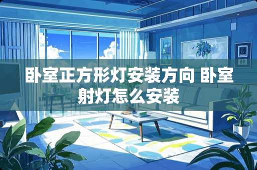 卧室正方形灯安装方向 卧室射灯怎么安装